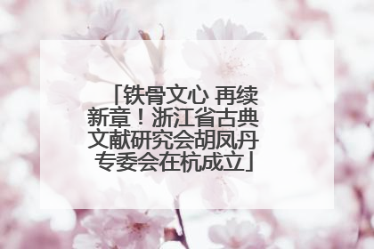 铁骨文心 再续新章！浙江省古典文献研究会胡凤丹专委会在杭成立
