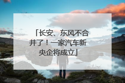 长安、东风不合并了！一家汽车新央企将成立