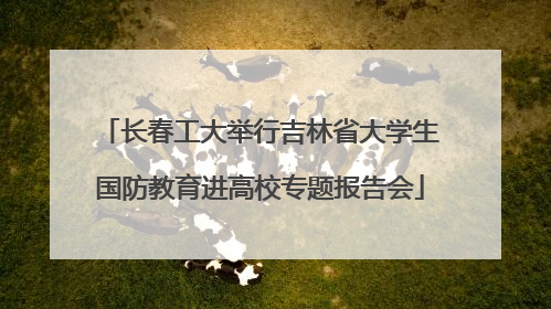 长春工大举行吉林省大学生国防教育进高校专题报告会