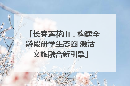 长春莲花山：构建全龄段研学生态圈 激活文旅融合新引擎