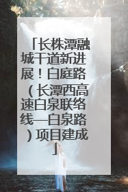 长株潭融城干道新进展！白庭路（长潭西高速白泉联络线—白泉路）项目建成