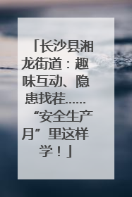 长沙县湘龙街道：趣味互动、隐患找茬……“安全生产月”里这样学！