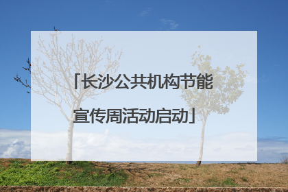 长沙公共机构节能宣传周活动启动