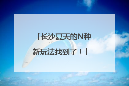 长沙夏天的N种新玩法找到了！
