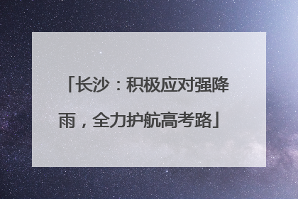 长沙：积极应对强降雨，全力护航高考路