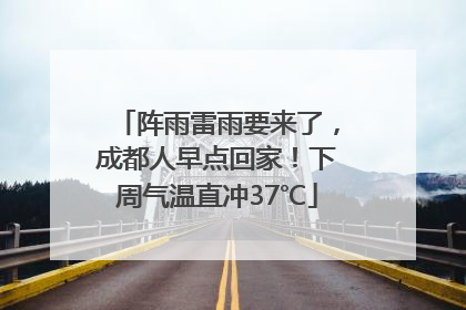 阵雨雷雨要来了，成都人早点回家！下周气温直冲37℃