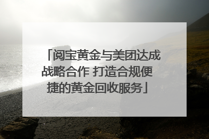 阅宝黄金与美团达成战略合作 打造合规便捷的黄金回收服务
