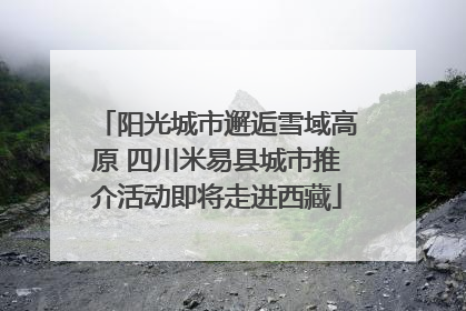 阳光城市邂逅雪域高原 四川米易县城市推介活动即将走进西藏