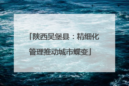 陕西吴堡县：精细化管理推动城市蝶变