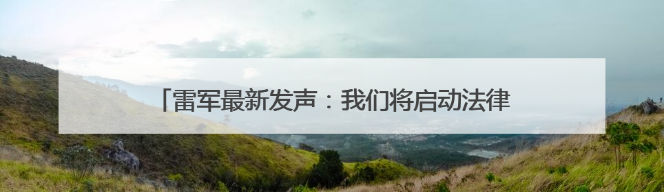 雷军最新发声：我们将启动法律程序，追究造谣者法律责任！
