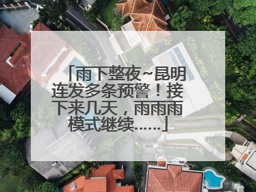 雨下整夜~昆明连发多条预警！接下来几天，雨雨雨模式继续……