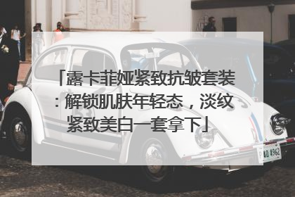 露卡菲娅紧致抗皱套装：解锁肌肤年轻态，淡纹紧致美白一套拿下