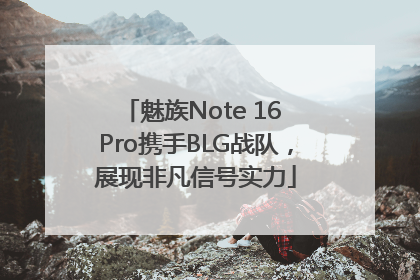 魅族Note 16 Pro携手BLG战队，展现非凡信号实力