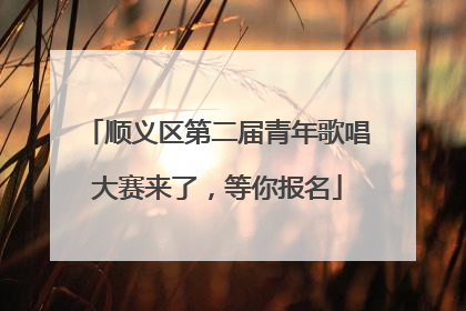 顺义区第二届青年歌唱大赛来了，等你报名