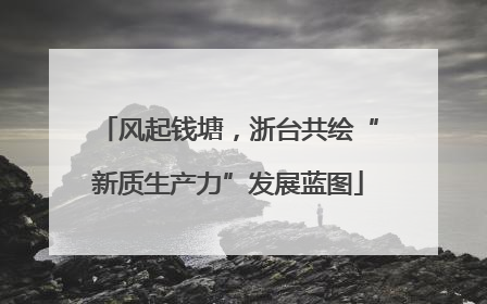 风起钱塘，浙台共绘“新质生产力”发展蓝图