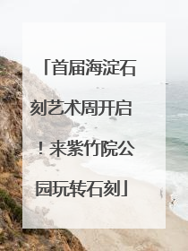 首届海淀石刻艺术周开启！来紫竹院公园玩转石刻