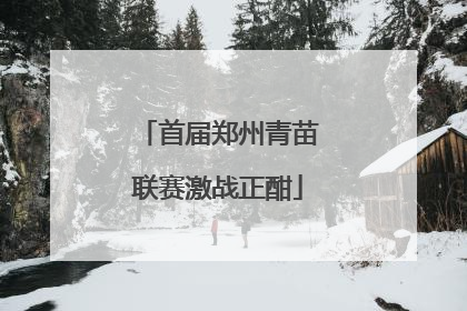 首届郑州青苗联赛激战正酣