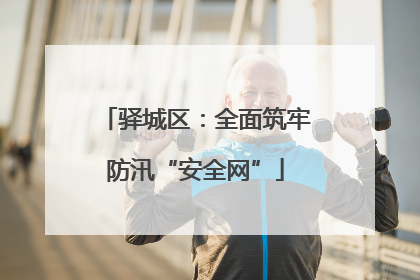 驿城区：全面筑牢防汛“安全网”