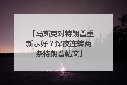 马斯克对特朗普重新示好？深夜连转两条特朗普帖文