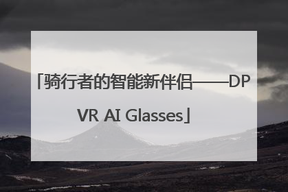 骑行者的智能新伴侣——DPVR AI Glasses
