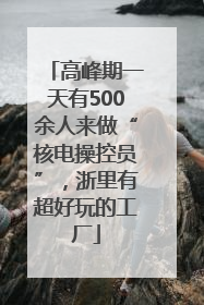 高峰期一天有500余人来做“核电操控员”，浙里有超好玩的工厂