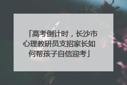 高考倒计时，长沙市心理教研员支招家长如何帮孩子自信迎考