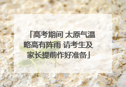 高考期间 太原气温略高有阵雨 请考生及家长提前作好准备