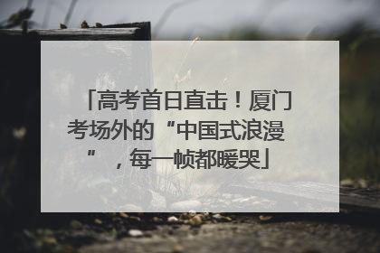 高考首日直击！厦门考场外的“中国式浪漫”，每一帧都暖哭