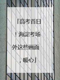 高考首日！海淀考场外这些画面，暖心