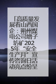 高质量发展看山西国企：朔州煤电公司增子坊矿2025年“安全生产月”宣传咨询日活动亮点纷呈