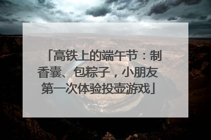 高铁上的端午节：制香囊、包粽子，小朋友第一次体验投壶游戏