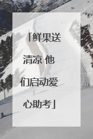 鲜果送清凉 他们启动爱心助考