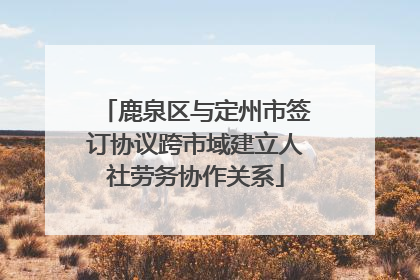 鹿泉区与定州市签订协议跨市域建立人社劳务协作关系