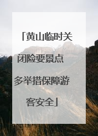 黄山临时关闭险要景点 多举措保障游客安全