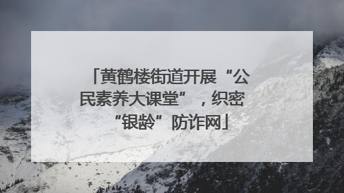 黄鹤楼街道开展“公民素养大课堂”，织密“银龄”防诈网