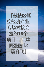 鼓楼区低空经济产业专场对接会签约18个项目——建圈强链 比翼齐飞