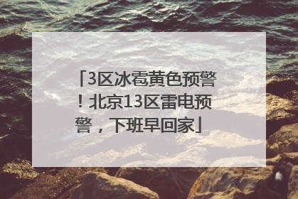 3区冰雹黄色预警！北京13区雷电预警，下班早回家
