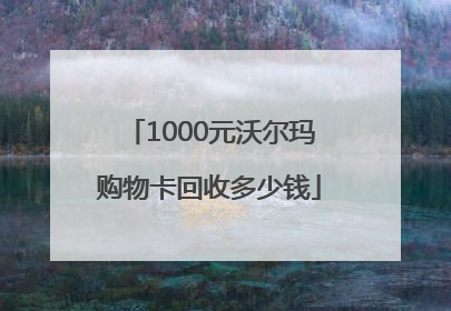 1000元沃尔玛购物卡回收多少钱