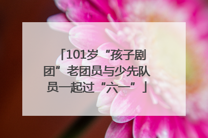 101岁“孩子剧团”老团员与少先队员一起过“六一”