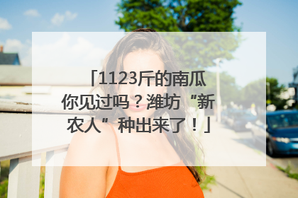 1123斤的南瓜你见过吗？潍坊“新农人”种出来了！