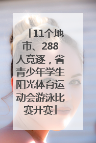 11个地市、288人竞逐，省青少年学生阳光体育运动会游泳比赛开赛