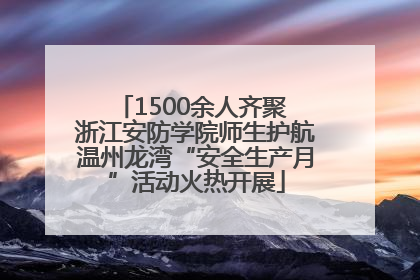 1500余人齐聚 浙江安防学院师生护航温州龙湾“安全生产月”活动火热开展
