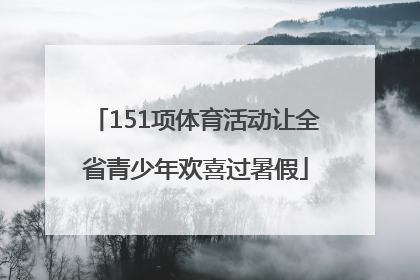 151项体育活动让全省青少年欢喜过暑假