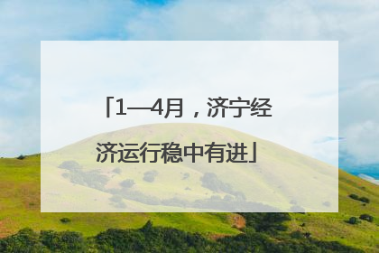 1—4月，济宁经济运行稳中有进