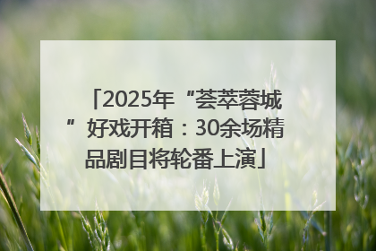 2025年“荟萃蓉城”好戏开箱：30余场精品剧目将轮番上演