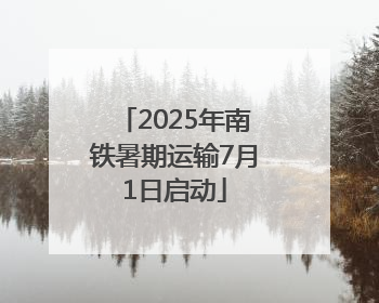 2025年南铁暑期运输7月1日启动
