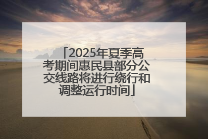 2025年夏季高考期间惠民县部分公交线路将进行绕行和调整运行时间