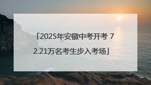 2025年安徽中考开考 72.21万名考生步入考场