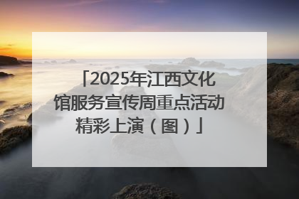 2025年江西文化馆服务宣传周重点活动精彩上演（图）
