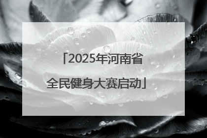 2025年河南省全民健身大赛启动